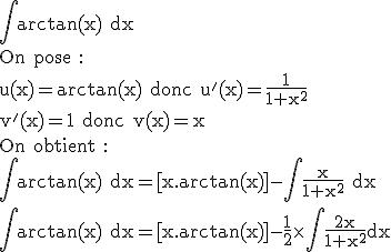 3$\rm\Bigint arctan(x) dx\\On pose :\\u(x)=arctan(x) donc u'(x)=\frac{1}{1+x^2}\\v'(x)=1 donc v(x)=x\\On obtient :\\\Bigint arctan(x) dx=[x.arctan(x)]-\Bigint\frac{x}{1+x^2} dx\\\Bigint arctan(x) dx=[x.arctan(x)]-\frac{1}{2}\times\Bigint \frac{2x}{1+x^2}dx
